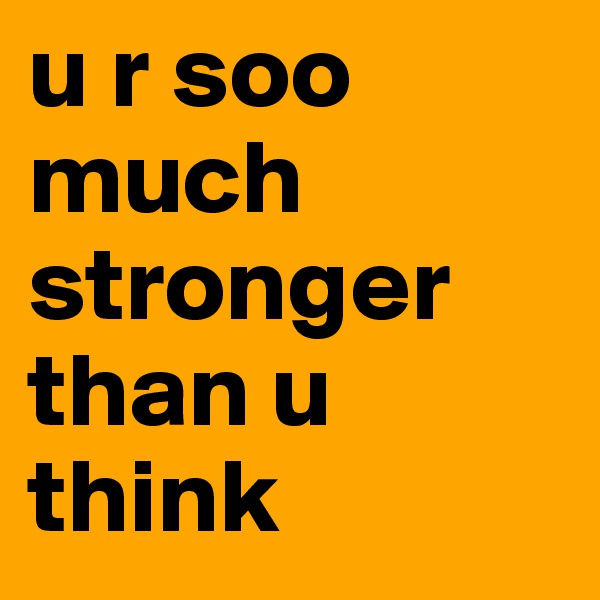 u r soo much stronger than u think