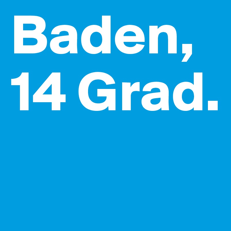 Baden, 14 Grad.
