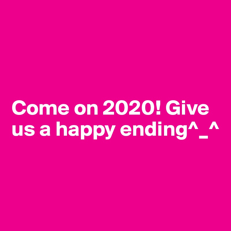 



Come on 2020! Give us a happy ending^_^


