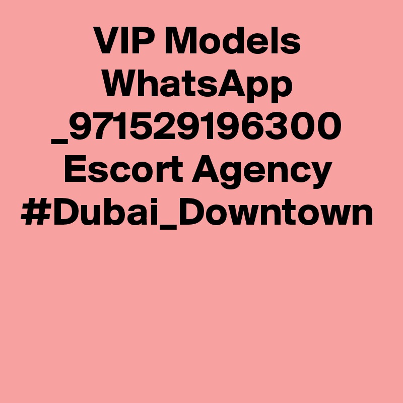 VIP Models WhatsApp _971529196300 Escort Agency #Dubai_Downtown