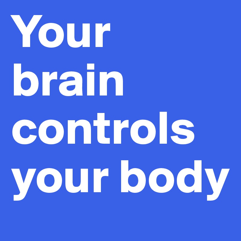 Your brain controls your body