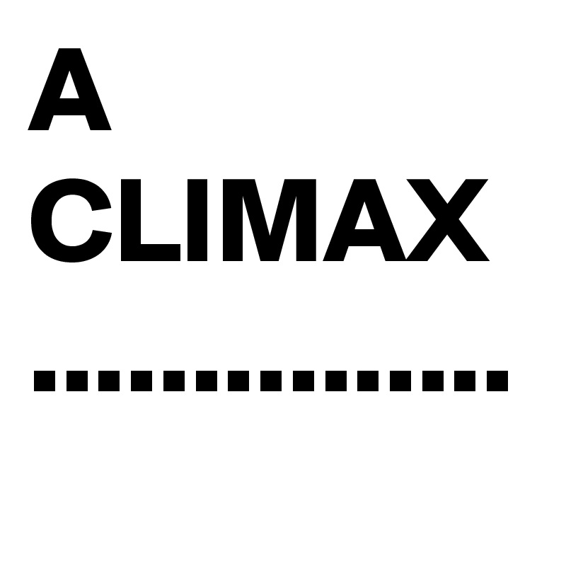 A CLIMAX ...............