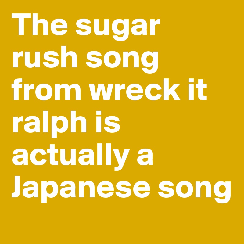 The sugar rush song from wreck it ralph is actually a Japanese song