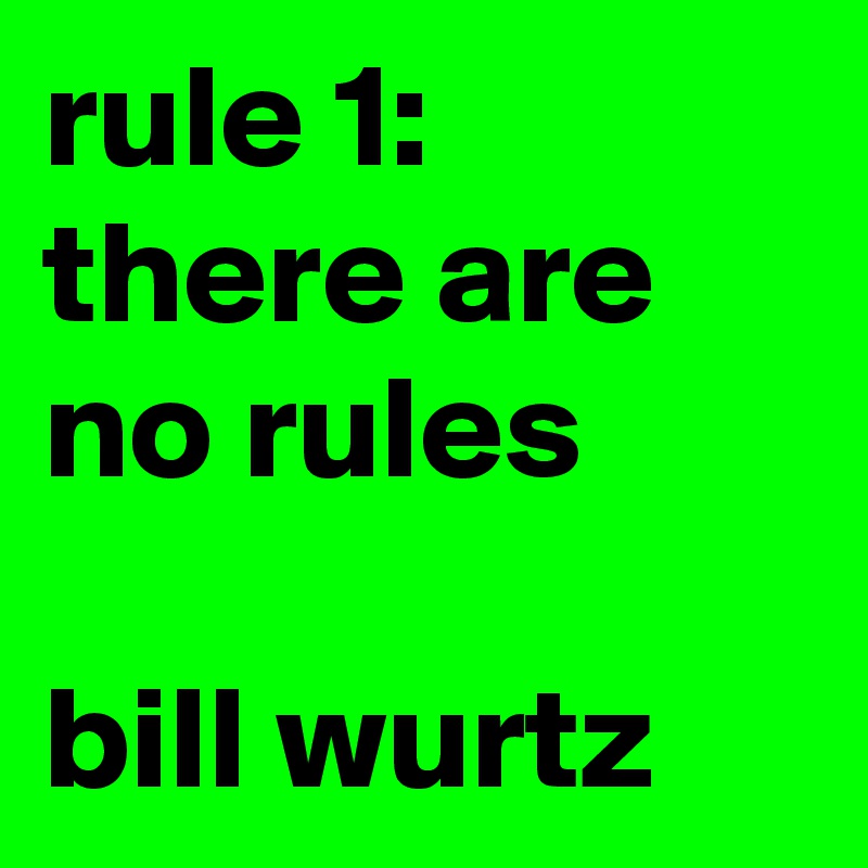 rule 1: there are no rules

bill wurtz