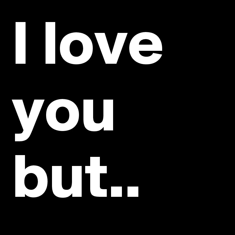 I love you but..