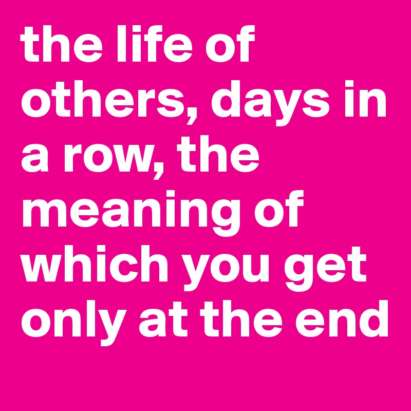 the life of others, days in a row, the meaning of which you get only at the end