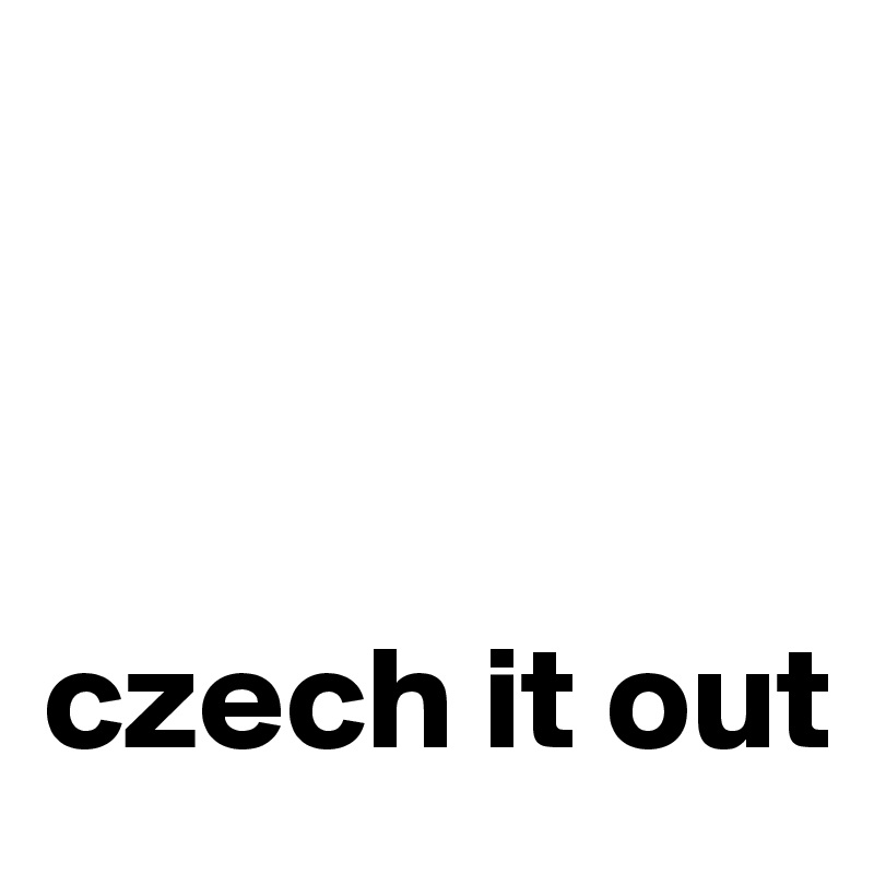 



czech it out