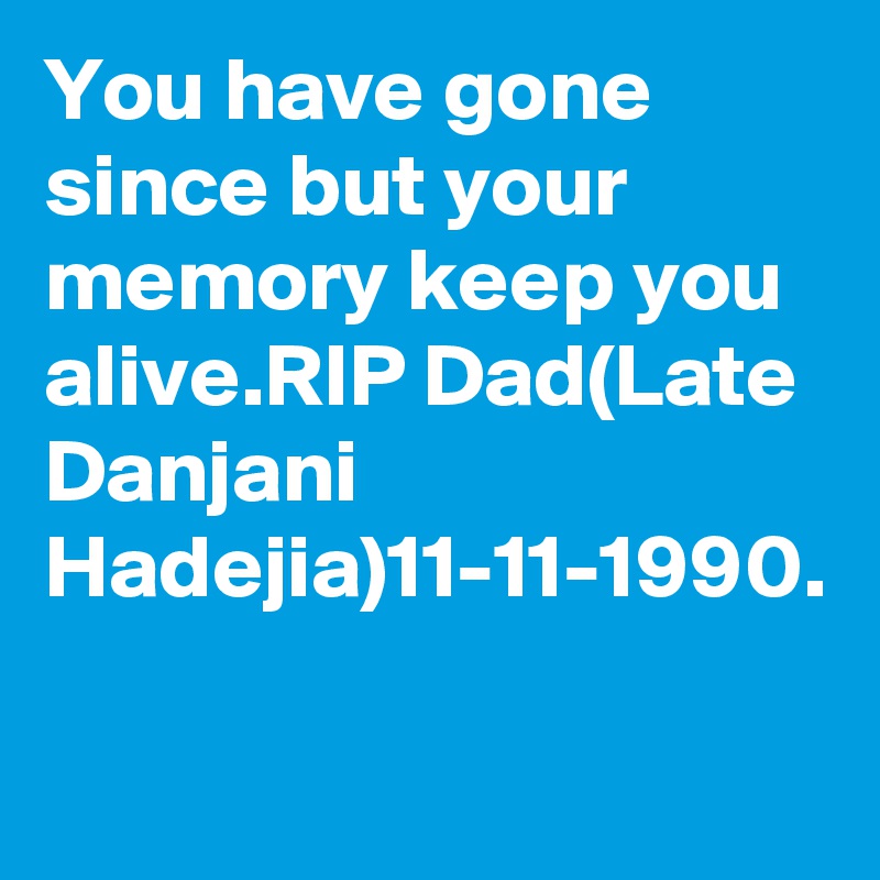 You have gone since but your memory keep you alive.RIP Dad(Late Danjani Hadejia)11-11-1990.