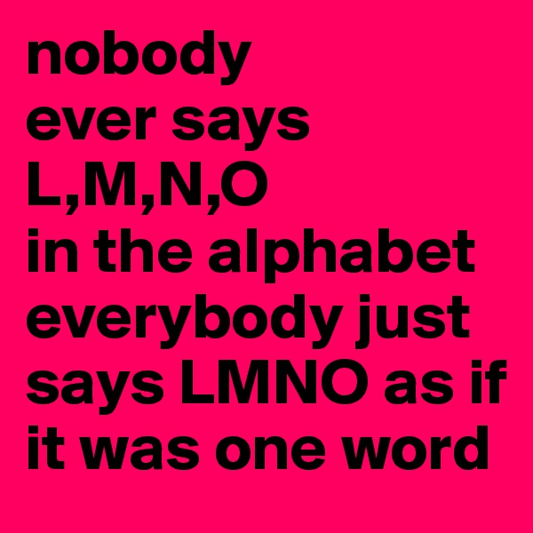 nobody
ever says 
L,M,N,O
in the alphabet everybody just says LMNO as if it was one word