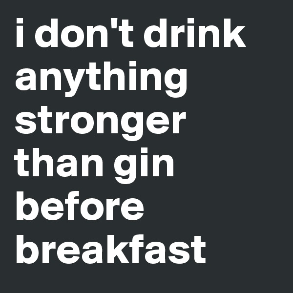 i don't drink anything stronger than gin before breakfast