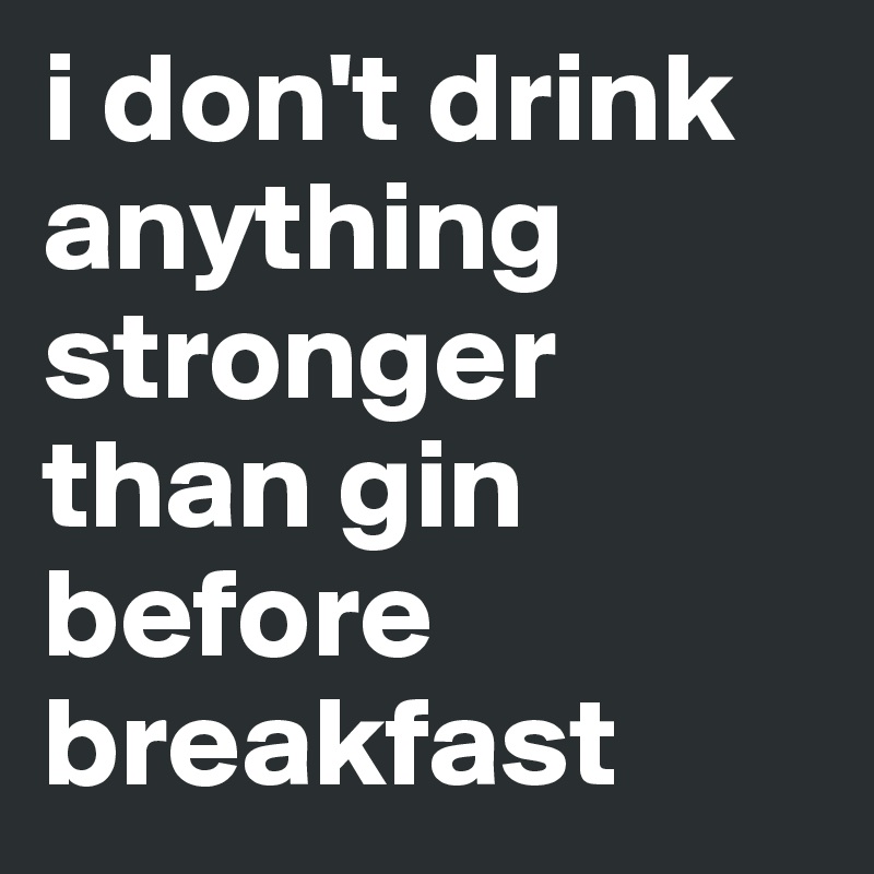 i don't drink anything stronger than gin before breakfast