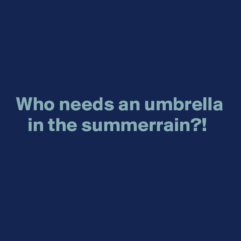 



 Who needs an umbrella
    in the summerrain?!



