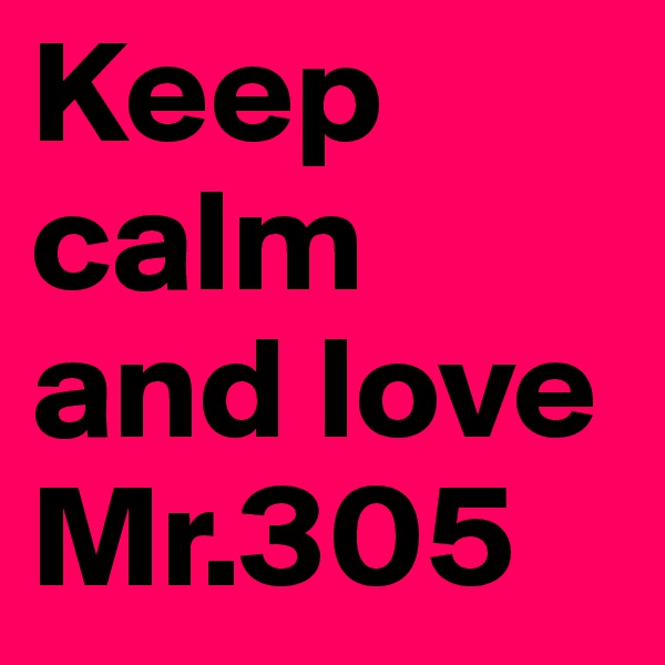 Keep calm and love Mr.305