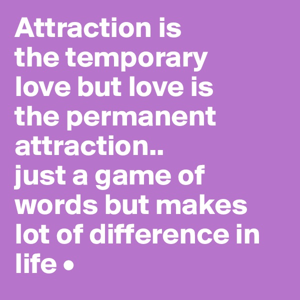 Attraction is
the temporary
love but love is
the permanent attraction..
just a game of words but makes lot of difference in life •