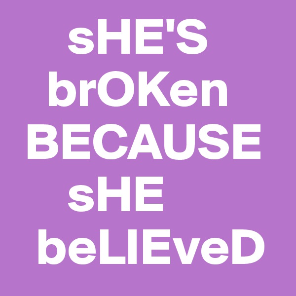      sHE'S
   brOKen
 BECAUSE
     sHE
  beLIEveD