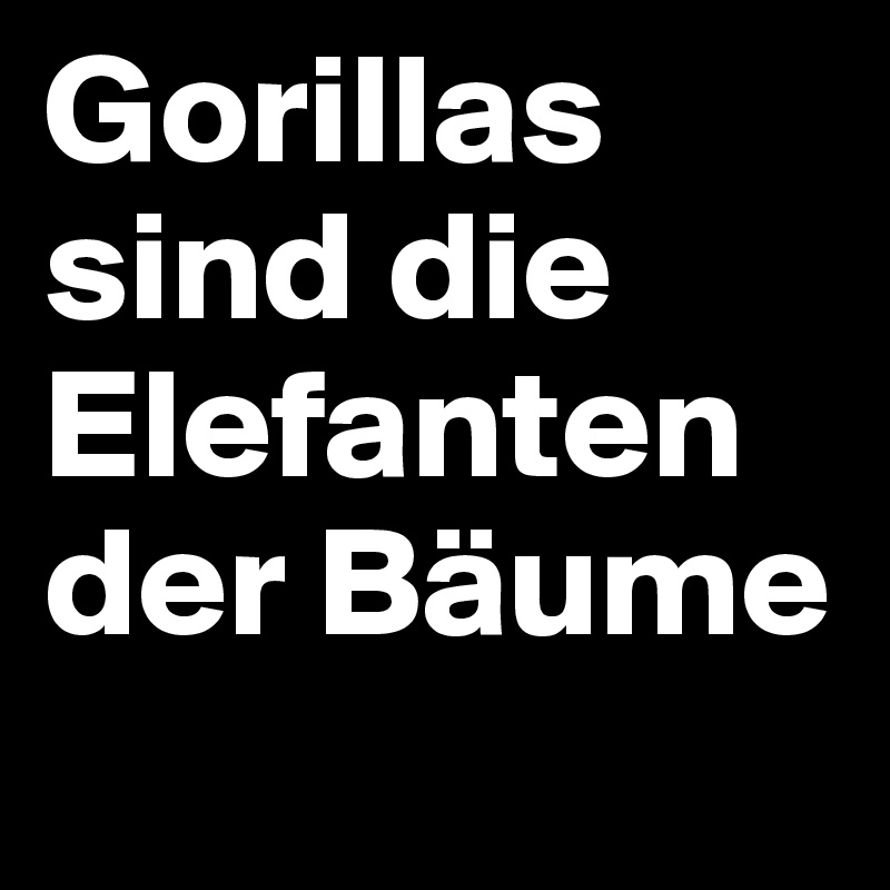 Gorillas sind die Elefanten der Bäume
