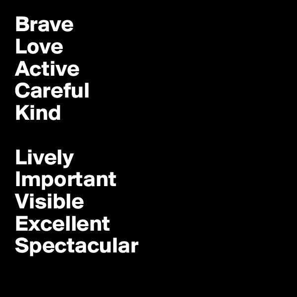 Brave
Love
Active
Careful
Kind

Lively
Important
Visible
Excellent
Spectacular
