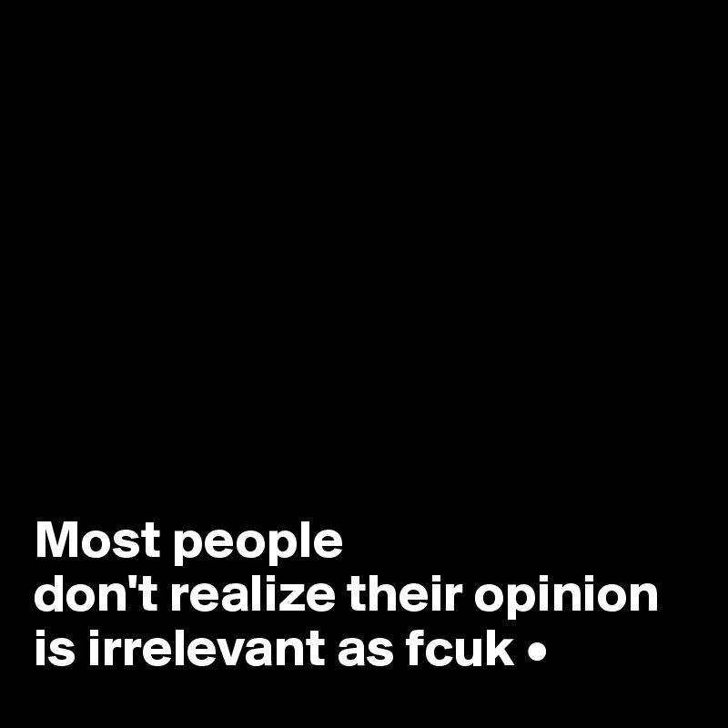 








Most people
don't realize their opinion is irrelevant as fcuk •