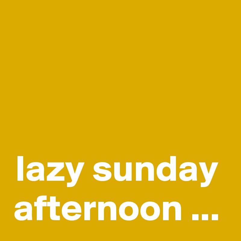 


lazy sunday afternoon ...
