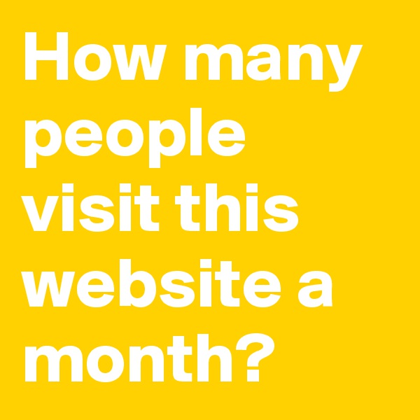 How many people visit this website a month?