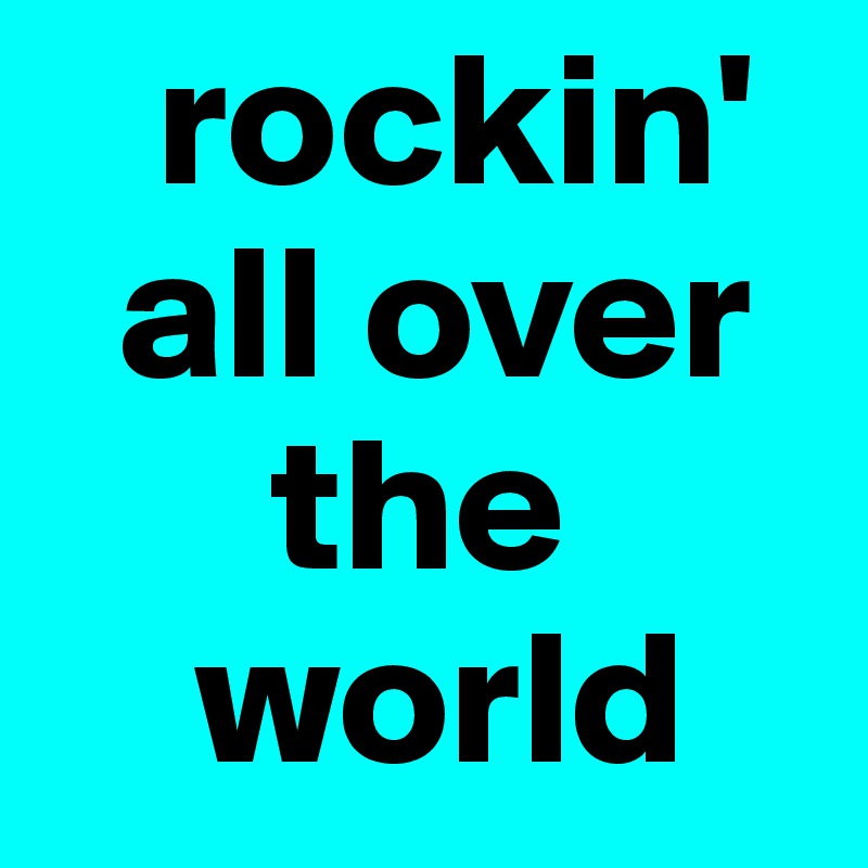    rockin'
  all over
      the
    world