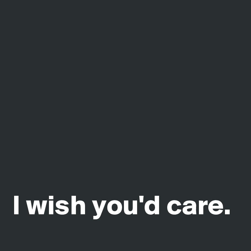 





I wish you'd care.