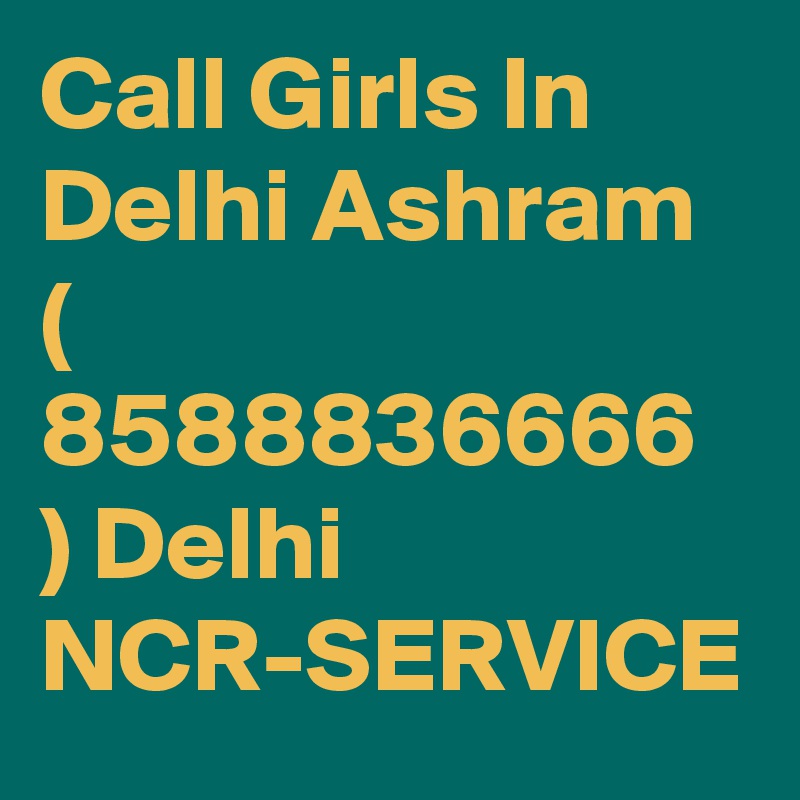 Call Girls In Delhi Ashram   ( 8588836666 ) Delhi NCR-SERVICE