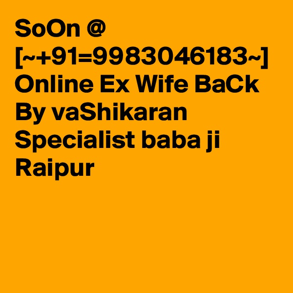 SoOn @ [~+91=9983046183~] Online Ex Wife BaCk By vaShikaran Specialist baba ji Raipur  
