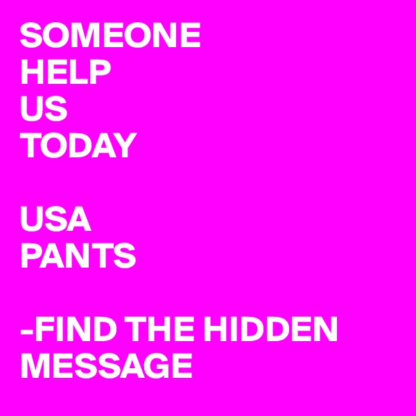 SOMEONE
HELP
US
TODAY

USA
PANTS

-FIND THE HIDDEN MESSAGE