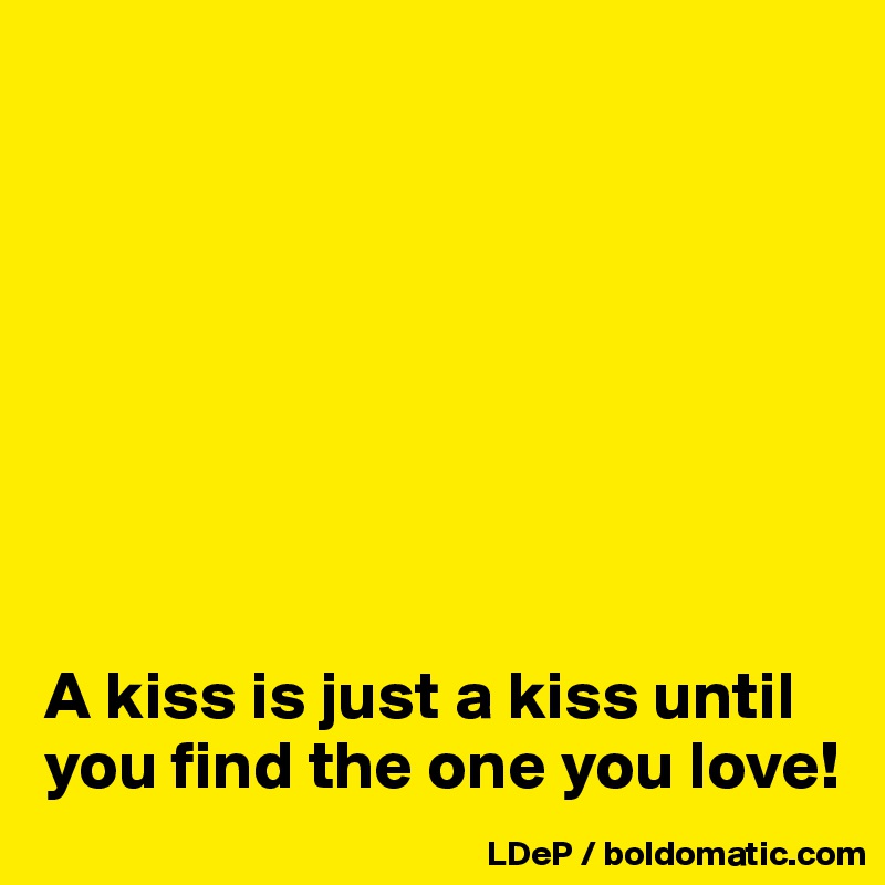 








A kiss is just a kiss until you find the one you love!