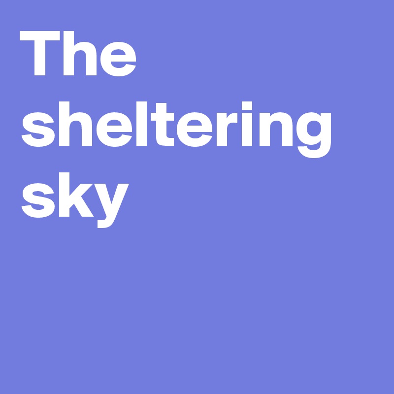The sheltering sky 

