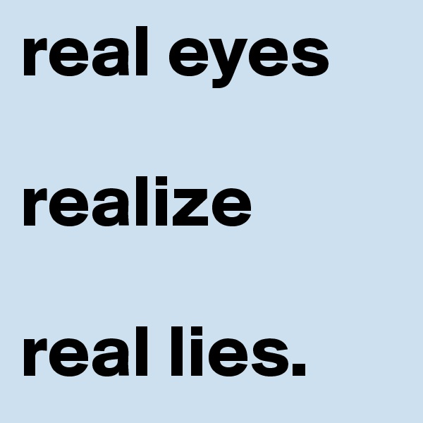 real eyes

realize

real lies.