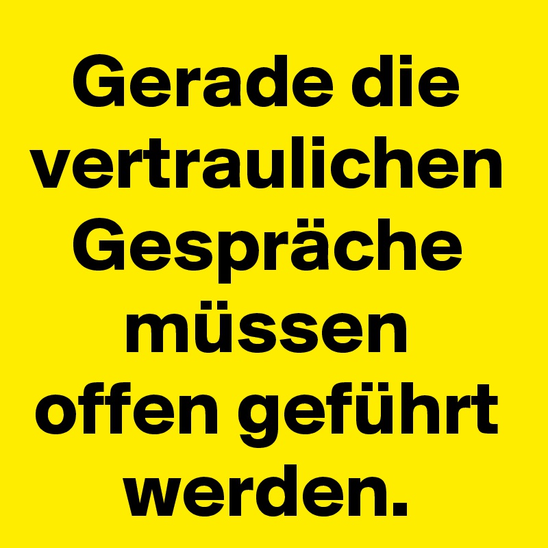 Gerade die vertraulichen Gespräche müssen offen geführt werden.