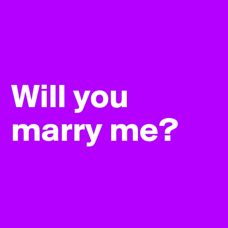 

Will you marry me?

