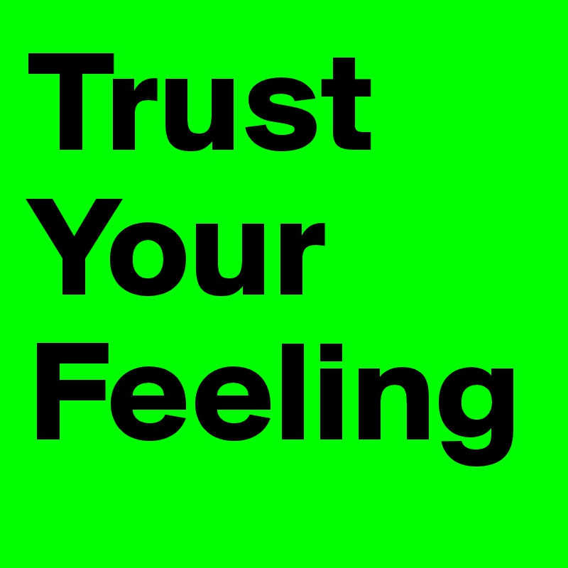 Trust
Your
Feeling