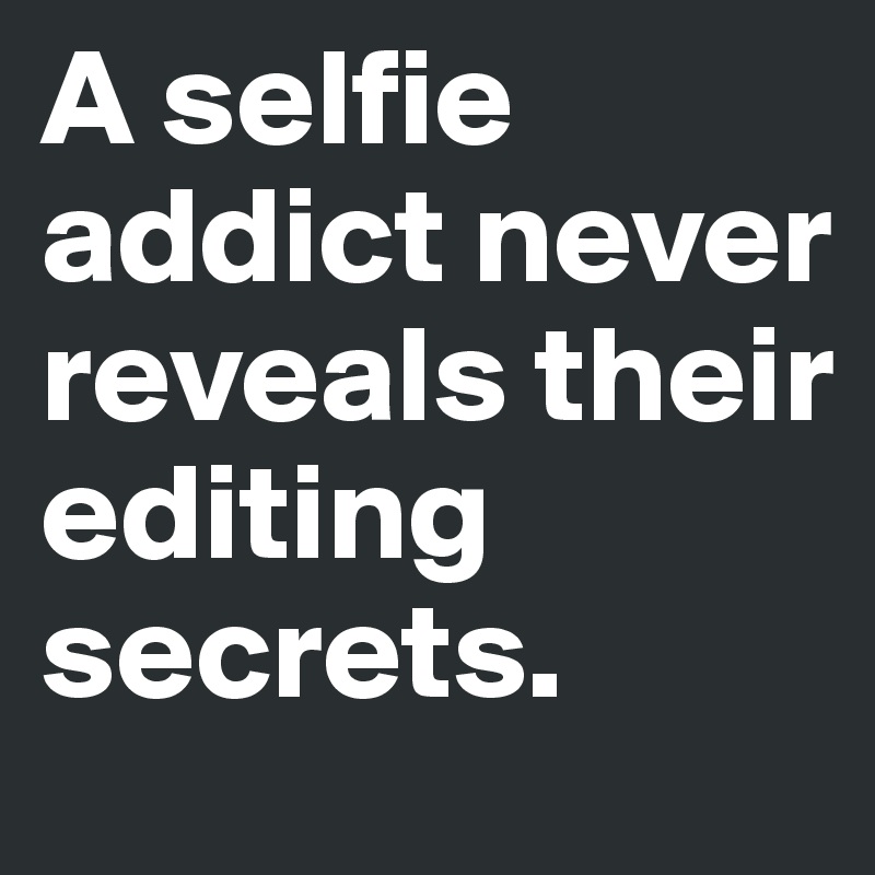 A selfie addict never reveals their editing secrets.