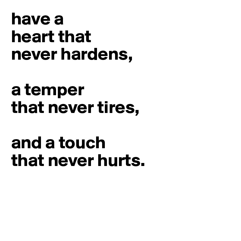 have a
heart that
never hardens,

a temper
that never tires,

and a touch
that never hurts. 



