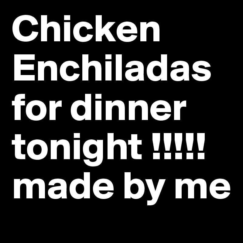 Chicken Enchiladas for dinner tonight !!!!!made by me