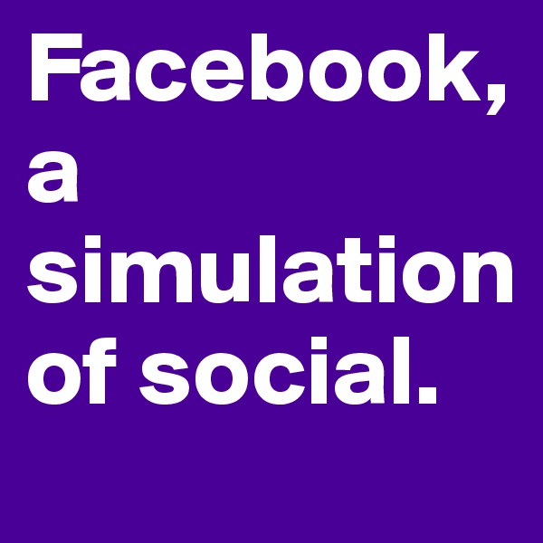 Facebook, a simulation of social.