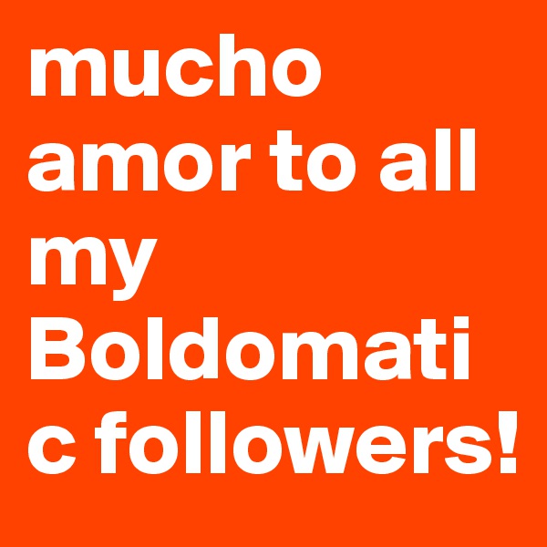 mucho amor to all my Boldomatic followers!       