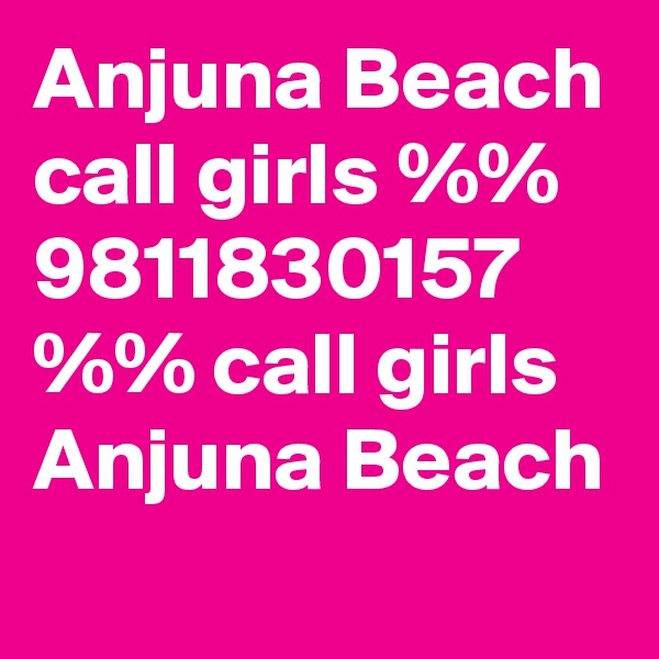 Anjuna Beach call girls %% 9811830157 %% call girls Anjuna Beach
