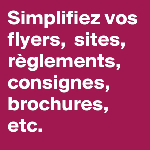 Simplifiez vos flyers,  sites,  règlements,  consignes, brochures, etc.