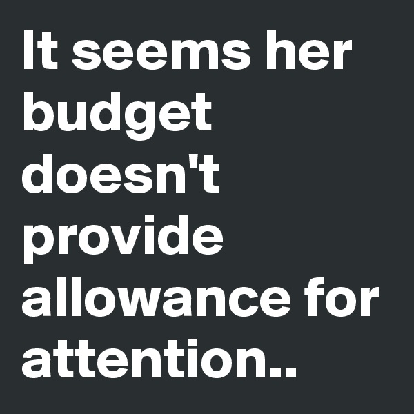 It seems her budget doesn't provide allowance for attention..