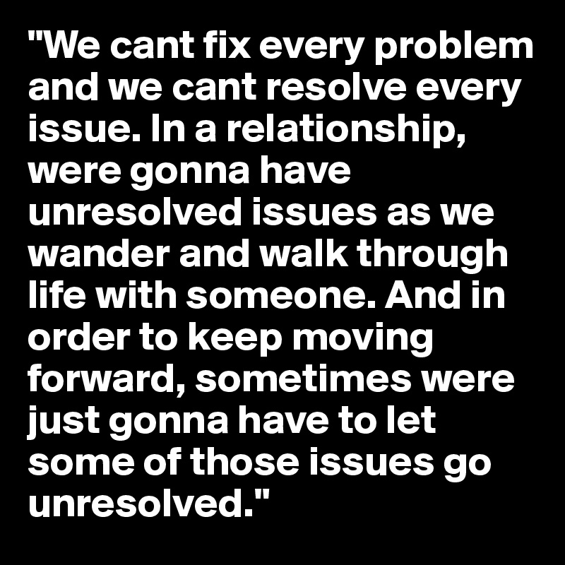 we-cant-fix-every-problem-and-we-cant-resolve-every-issue-in-a