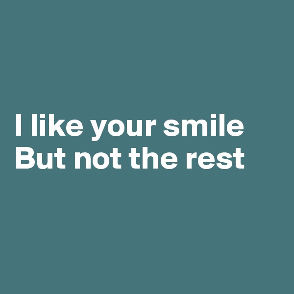 


I like your smile
But not the rest


