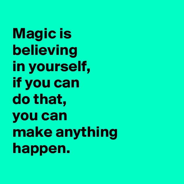 
 Magic is
 believing
 in yourself, 
 if you can
 do that, 
 you can
 make anything
 happen.

