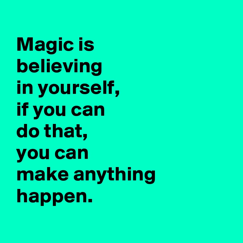 
 Magic is
 believing
 in yourself, 
 if you can
 do that, 
 you can
 make anything
 happen.
