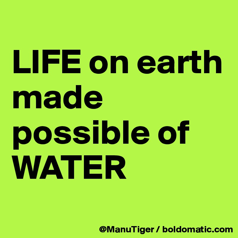 
LIFE on earth made possible of WATER
