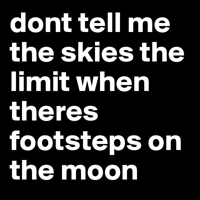 dont tell me the skies the limit when theres footsteps on the moon 