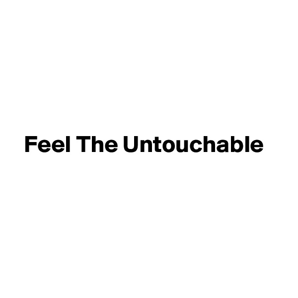 




  Feel The Untouchable 




